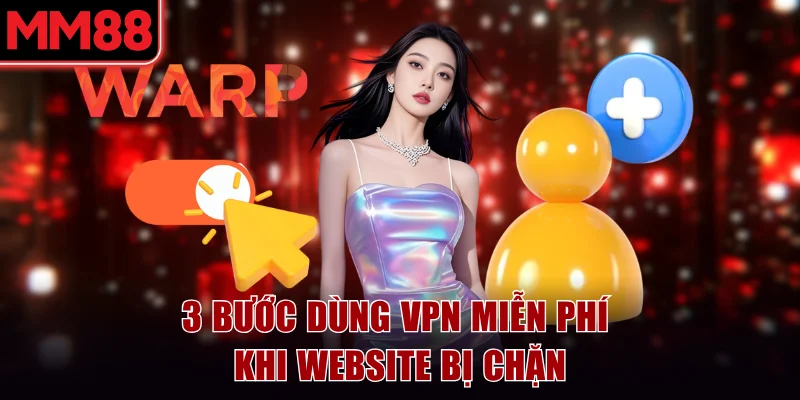 Link Vào MM88 Mới Nhất Không Bị Chặn Cập Nhật 05/2026 6 3 bước dùng VPN miễn phí khi website MM88 bị chặn